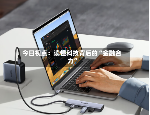 今日视点：读懂科技背后的“金融合力”-第2张图片
