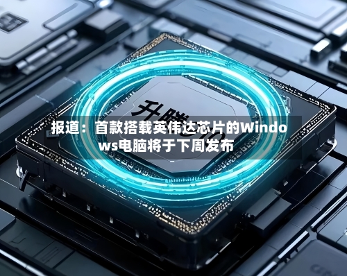 报道：首款搭载英伟达芯片的Windows电脑将于下周发布-第3张图片