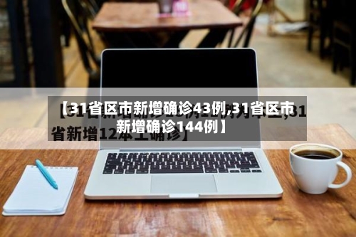 【31省区市新增确诊43例,31省区市新增确诊144例】-第2张图片