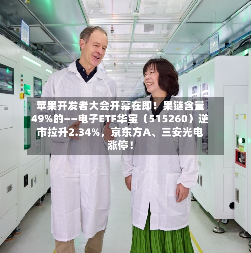 苹果开发者大会开幕在即！果链含量49%的——电子ETF华宝（515260）逆市拉升2.34%，京东方A	、三安光电涨停！-第2张图片