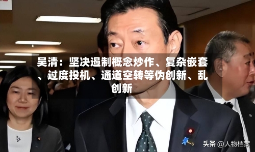 吴清：坚决遏制概念炒作、复杂嵌套、过度投机	、通道空转等伪创新、乱创新-第3张图片