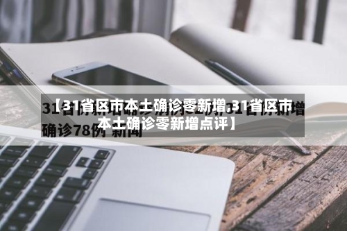 【31省区市本土确诊零新增,31省区市本土确诊零新增点评】-第2张图片