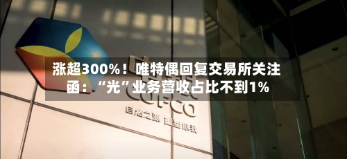 涨超300%！唯特偶回复交易所关注函：“光”业务营收占比不到1%-第2张图片