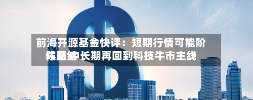 前海开源基金快评：短期行情可能阶段总结休整 中长期再回到科技牛市主线-第2张图片