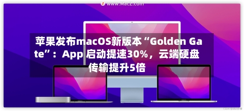 苹果发布macOS新版本“Golden Gate”：App 启动提速30%，云端硬盘传输提升5倍-第2张图片