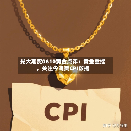 光大期货0610黄金点评：黄金重挫，关注今晚美CPI数据-第3张图片