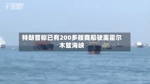 特朗普称已有200多艘商船驶离霍尔木兹海峡