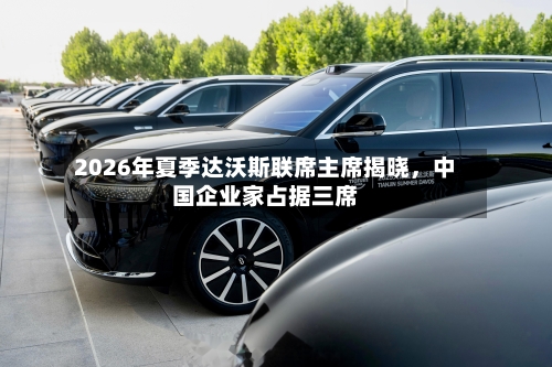 2026年夏季达沃斯联席主席揭晓，中国企业家占据三席-第2张图片