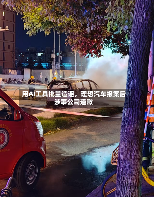 用AI工具批量造谣，理想汽车报案后涉事公司道歉-第3张图片
