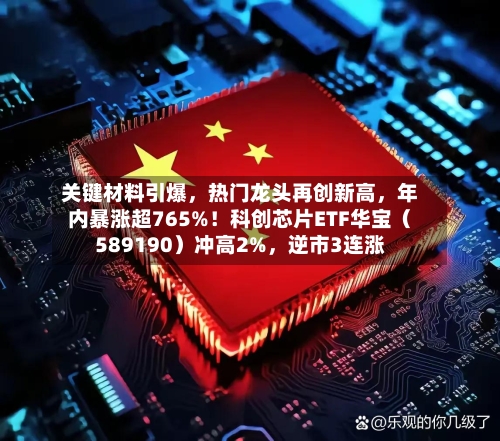 关键材料引爆，热门龙头再创新高，年内暴涨超765%！科创芯片ETF华宝（589190）冲高2%，逆市3连涨