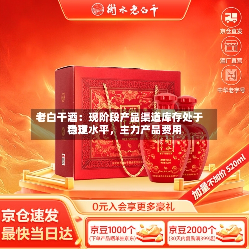 老白干酒：现阶段产品渠道库存处于合理水平，主力产品费用稳定-第2张图片