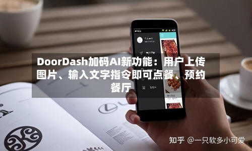 DoorDash加码AI新功能：用户上传图片、输入文字指令即可点餐、预约餐厅