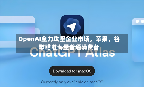OpenAI全力攻坚企业市场，苹果	、谷歌瞄准海量普通消费者-第3张图片