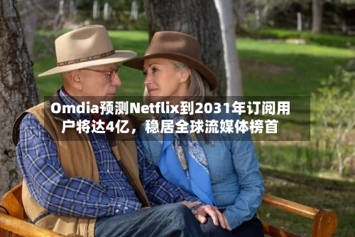 Omdia预测Netflix到2031年订阅用户将达4亿，稳居全球流媒体榜首