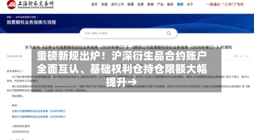 重磅新规出炉！沪深衍生品合约账户全面互认	、基础权利仓持仓限额大幅提升→-第2张图片