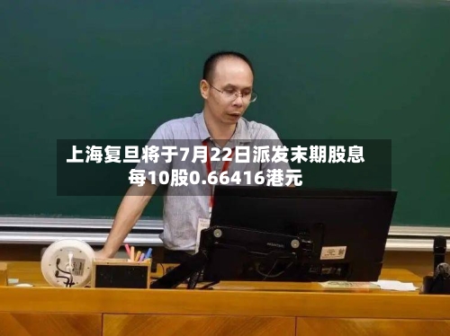 上海复旦将于7月22日派发末期股息每10股0.66416港元