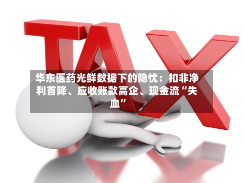 华东医药光鲜数据下的隐忧：扣非净利首降、应收账款高企、现金流“失血”