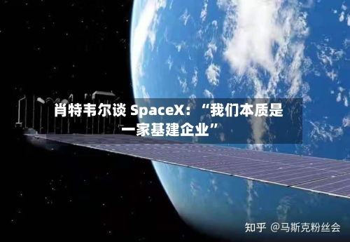 肖特韦尔谈 SpaceX：“我们本质是一家基建企业	”-第3张图片