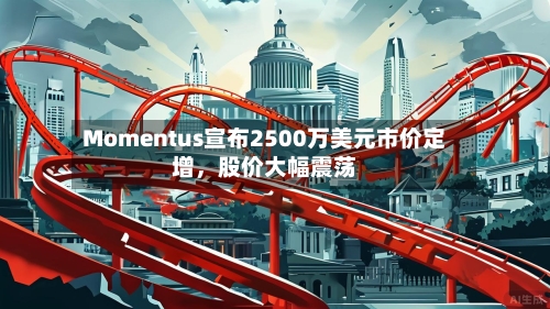 Momentus宣布2500万美元市价定增	，股价大幅震荡-第3张图片