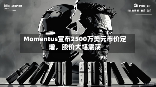 Momentus宣布2500万美元市价定增	，股价大幅震荡-第2张图片