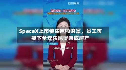 SpaceX上市催生巨额财富，员工可买下圣安东尼奥四成房产-第3张图片