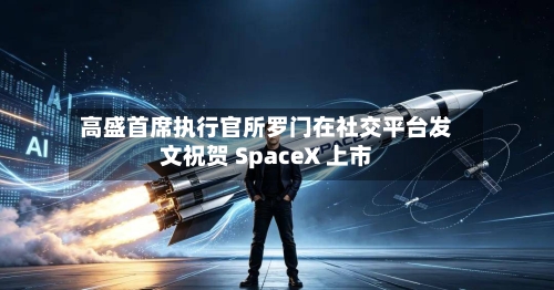高盛首席执行官所罗门在社交平台发文祝贺 SpaceX 上市-第3张图片