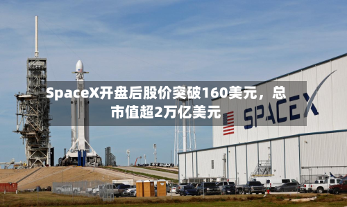 SpaceX开盘后股价突破160美元，总市值超2万亿美元-第3张图片