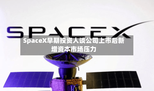 SpaceX早期投资人谈公司上市后新增资本市场压力