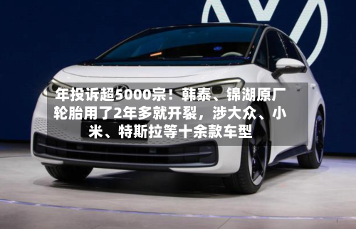 年投诉超5000宗！韩泰	、锦湖原厂轮胎用了2年多就开裂	，涉大众、小米、特斯拉等十余款车型-第2张图片