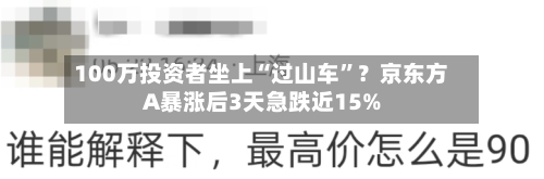 100万投资者坐上“过山车”？京东方A暴涨后3天急跌近15%-第3张图片