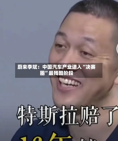 蔚来李斌：中国汽车产业进入“决赛圈	”最残酷阶段-第2张图片