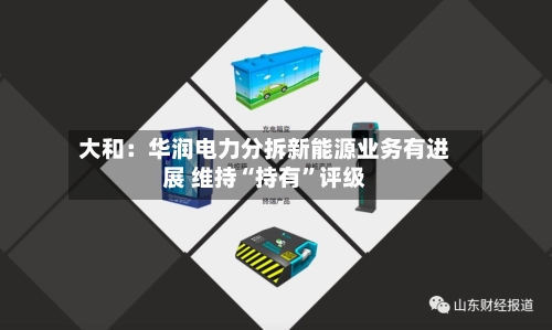 大和：华润电力分拆新能源业务有进展 维持“持有”评级