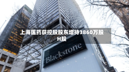 上海医药获控股股东增持3860万股H股