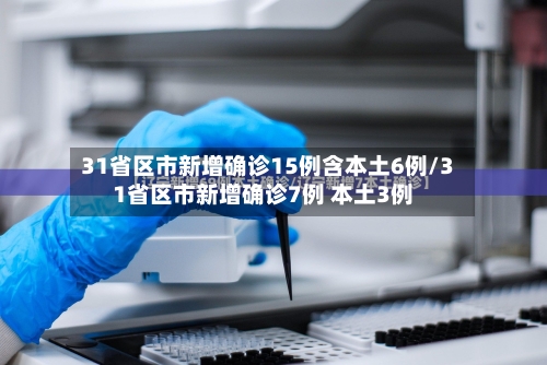 31省区市新增确诊15例含本土6例/31省区市新增确诊7例 本土3例-第3张图片