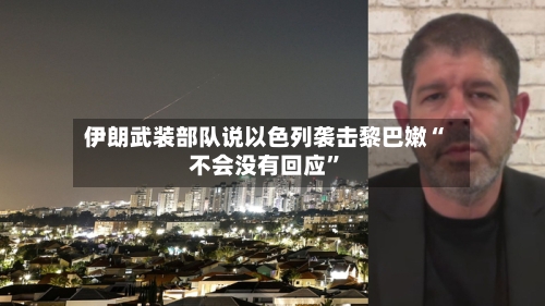 伊朗武装部队说以色列袭击黎巴嫩“不会没有回应”