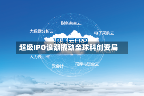 超级IPO浪潮撬动全球科创变局