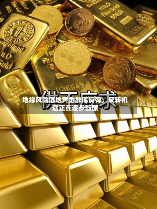 地缘风险落地黄金触底反弹，反转机遇正在逐步酝酿-第2张图片