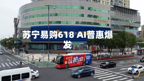 苏宁易购618 AI普惠爆发-第2张图片