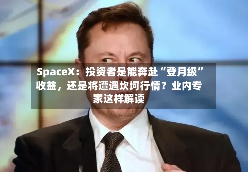 SpaceX：投资者是能奔赴“登月级”收益	，还是将遭遇坎坷行情？业内专家这样解读-第3张图片