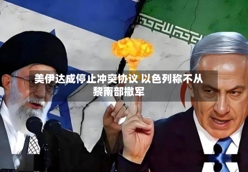 美伊达成停止冲突协议 以色列称不从黎南部撤军