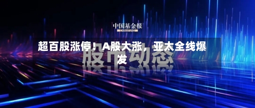 超百股涨停！A股大涨，亚太全线爆发