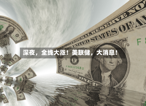 深夜	，全线大涨！美联储，大消息！-第2张图片