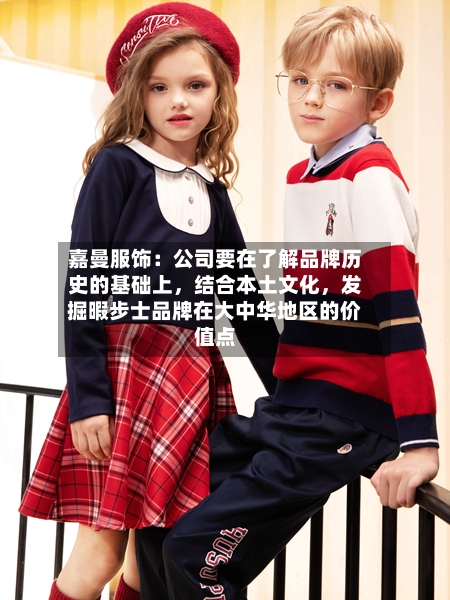 嘉曼服饰：公司要在了解品牌历史的基础上，结合本土文化，发掘暇步士品牌在大中华地区的价值点-第3张图片