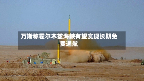 万斯称霍尔木兹海峡有望实现长期免费通航-第3张图片