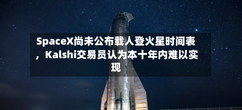 SpaceX尚未公布载人登火星时间表，Kalshi交易员认为本十年内难以实现-第3张图片