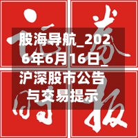 股海导航_2026年6月16日_沪深股市公告与交易提示