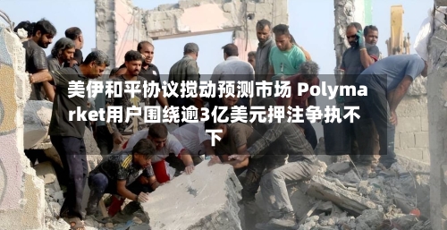 美伊和平协议搅动预测市场 Polymarket用户围绕逾3亿美元押注争执不下-第3张图片