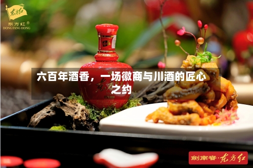 六百年酒香，一场徽商与川酒的匠心之约-第3张图片