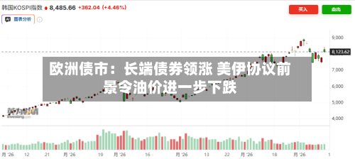 欧洲债市：长端债券领涨 美伊协议前景令油价进一步下跌