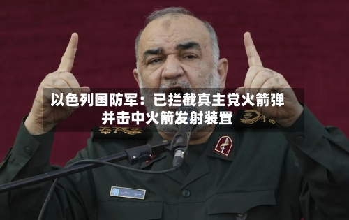 以色列国防军：已拦截真主党火箭弹并击中火箭发射装置-第2张图片